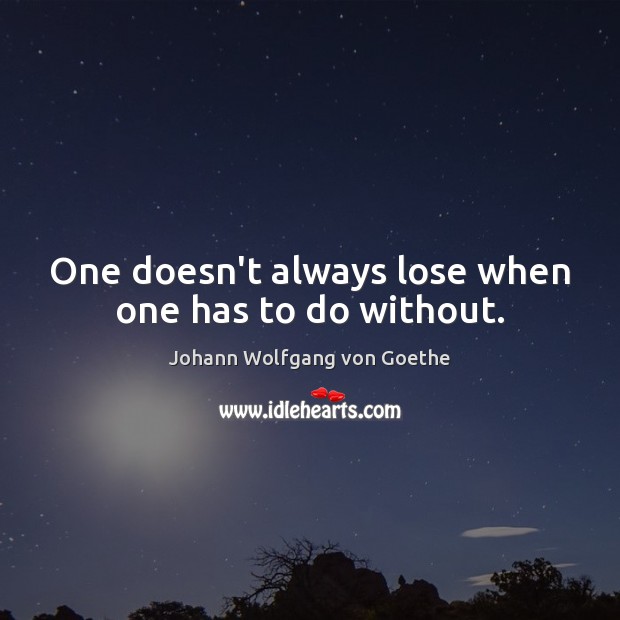 One doesn’t always lose when one has to do without. Johann Wolfgang von Goethe Picture Quote