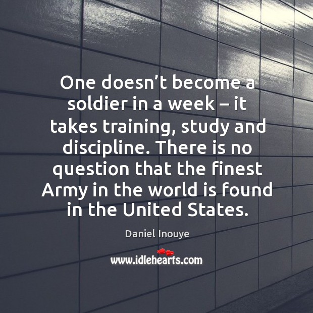 One doesn’t become a soldier in a week – it takes training, study and discipline. Daniel Inouye Picture Quote