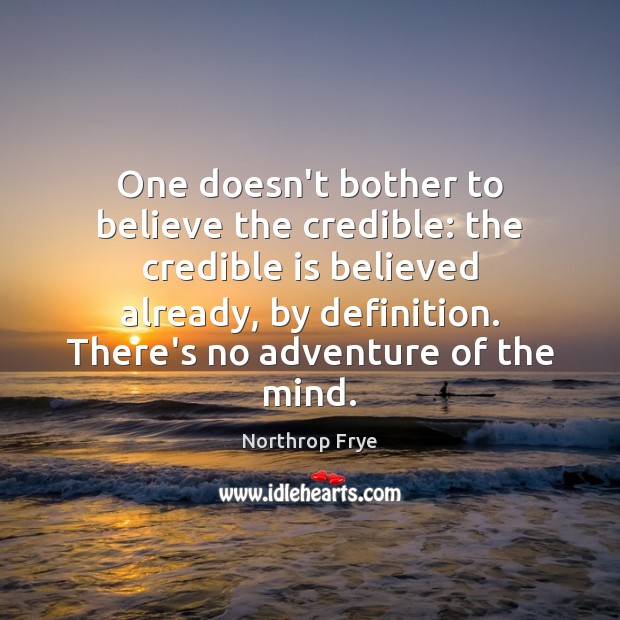 One doesn’t bother to believe the credible: the credible is believed already, Northrop Frye Picture Quote