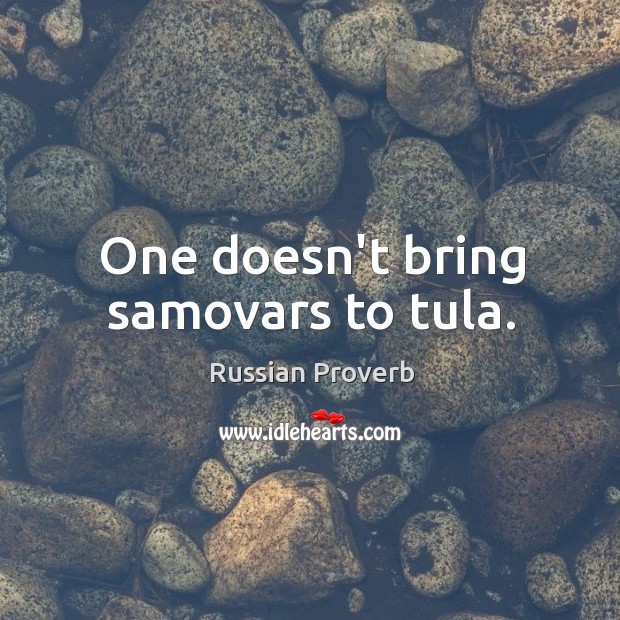 One doesn’t bring samovars to tula. Image