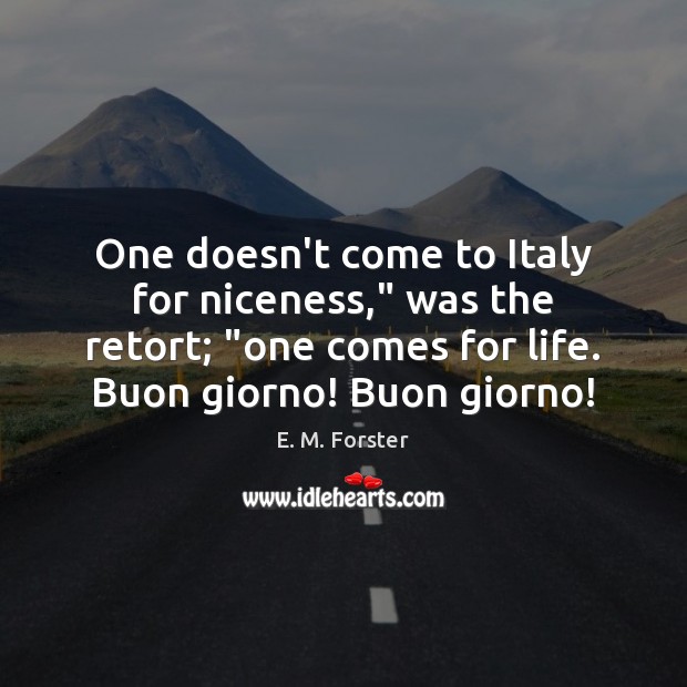 One doesn’t come to Italy for niceness,” was the retort; “one comes E. M. Forster Picture Quote