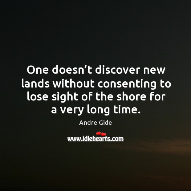 One doesn’t discover new lands without consenting to lose sight of the shore for a very long time. Andre Gide Picture Quote