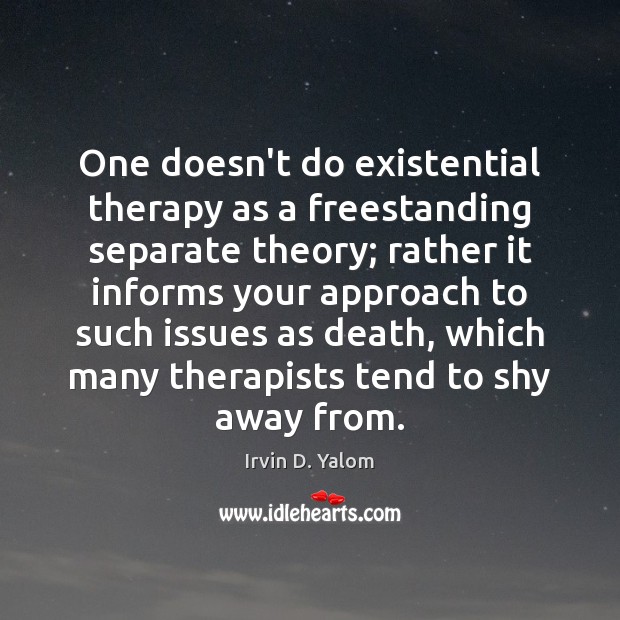 One doesn’t do existential therapy as a freestanding separate theory; rather it Image