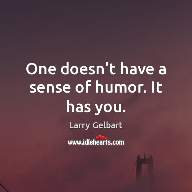 One doesn’t have a sense of humor. It has you. Larry Gelbart Picture Quote
