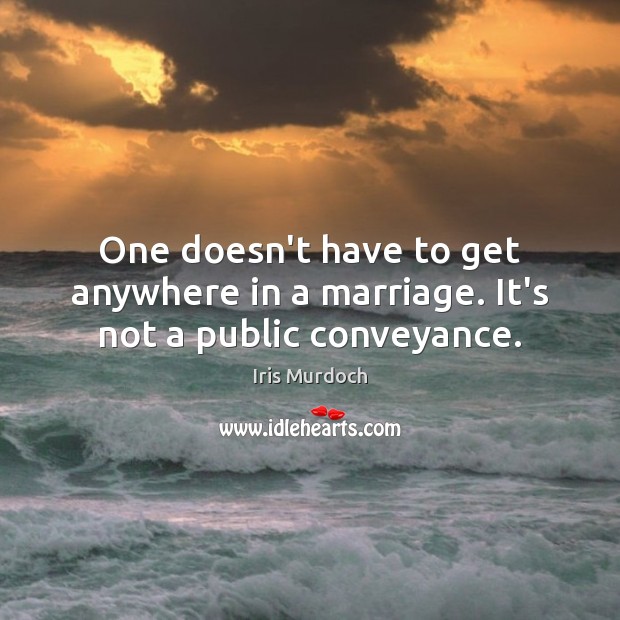 One doesn’t have to get anywhere in a marriage. It’s not a public conveyance. Image