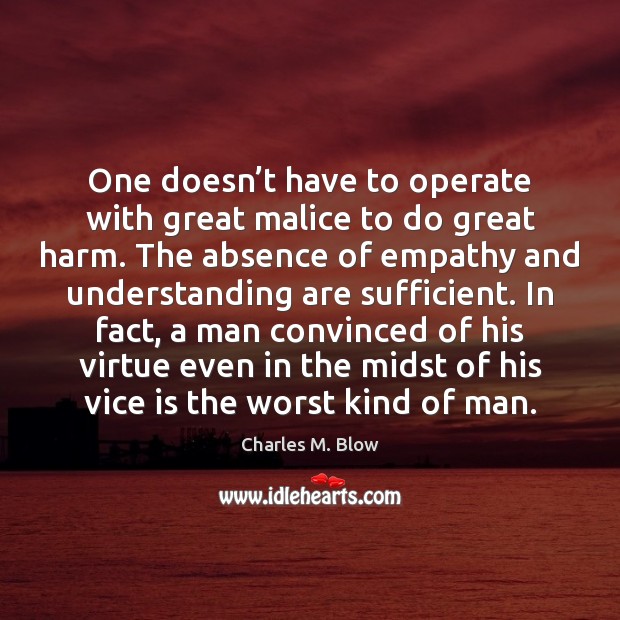 One doesn’t have to operate with great malice to do great Charles M. Blow Picture Quote
