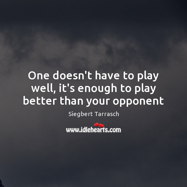 One doesn’t have to play well, it’s enough to play better than your opponent Siegbert Tarrasch Picture Quote