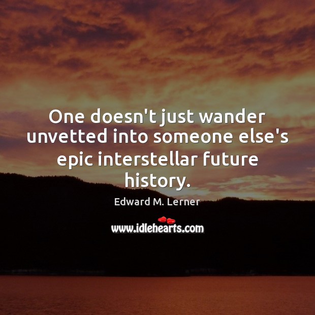 One doesn’t just wander unvetted into someone else’s epic interstellar future history. Edward M. Lerner Picture Quote