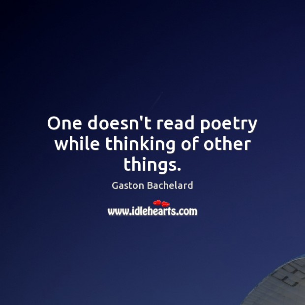 One doesn’t read poetry while thinking of other things. Gaston Bachelard Picture Quote