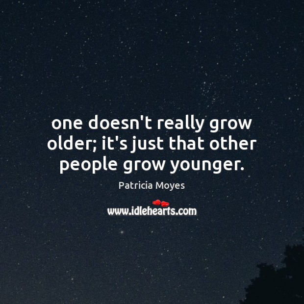 One doesn’t really grow older; it’s just that other people grow younger. Image
