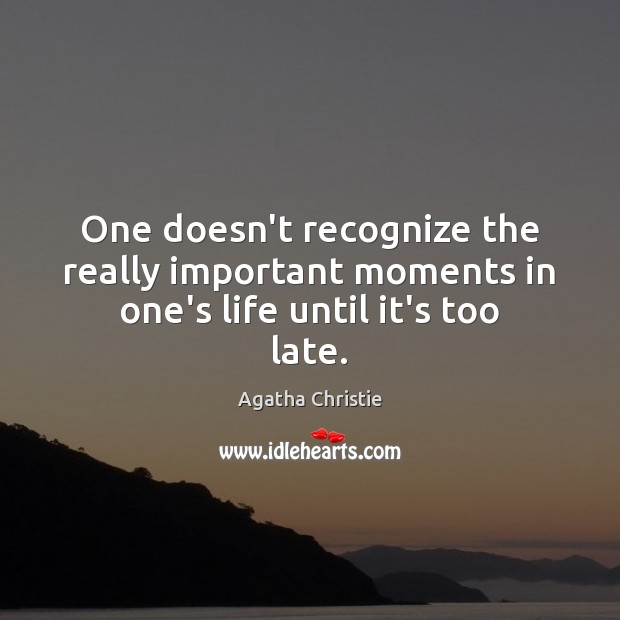 One doesn’t recognize the really important moments in one’s life until it’s too late. Agatha Christie Picture Quote