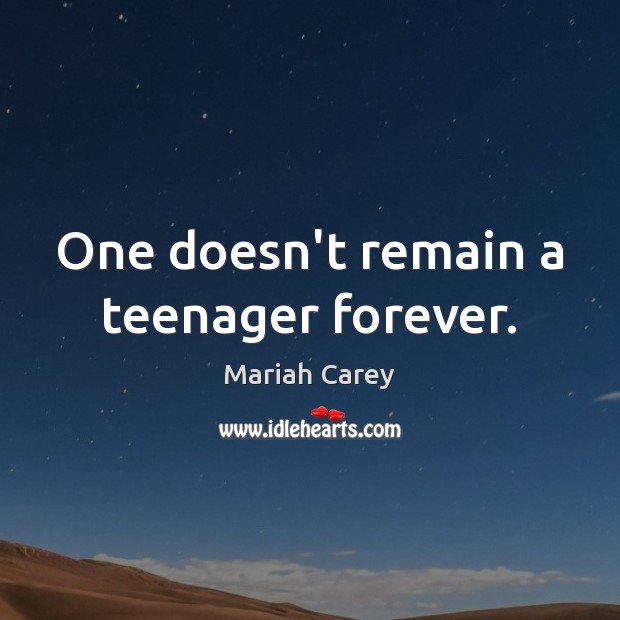 One doesn’t remain a teenager forever. Mariah Carey Picture Quote