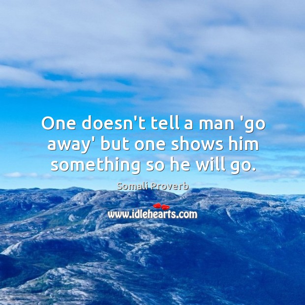 One doesn’t tell a man ‘go away’ but one shows him something so he will go. Somali Proverbs Image