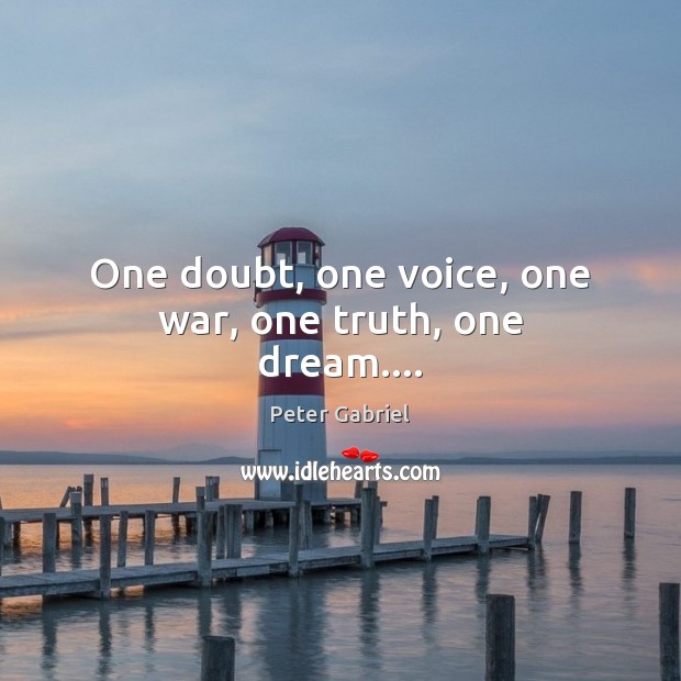 One doubt, one voice, one war, one truth, one dream…. Peter Gabriel Picture Quote