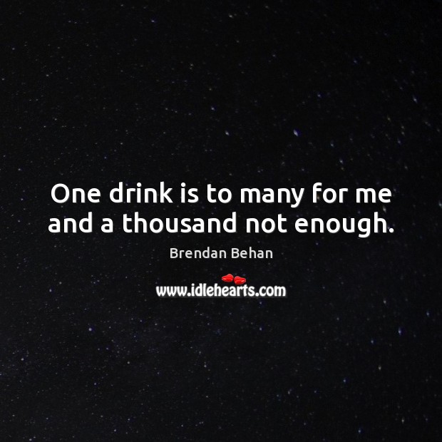 One drink is to many for me and a thousand not enough. Brendan Behan Picture Quote
