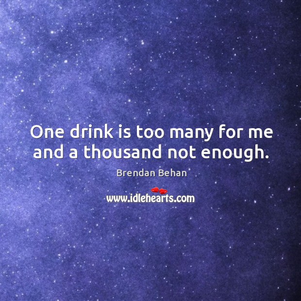 One drink is too many for me and a thousand not enough. Brendan Behan Picture Quote