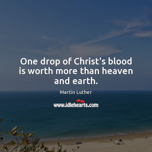 One drop of Christ’s blood is worth more than heaven and earth. Martin Luther Picture Quote