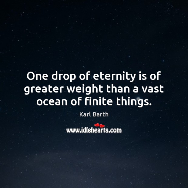 One drop of eternity is of greater weight than a vast ocean of finite things. Karl Barth Picture Quote