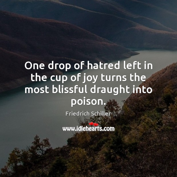 One drop of hatred left in the cup of joy turns the most blissful draught into poison. Friedrich Schiller Picture Quote