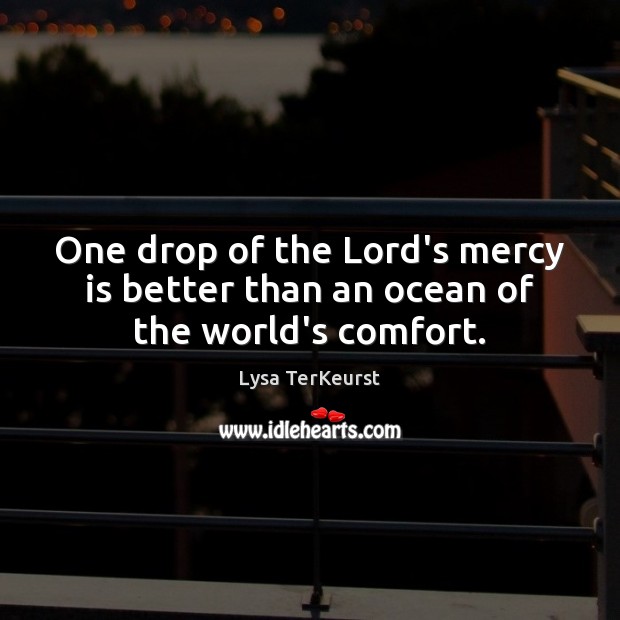 One drop of the Lord’s mercy is better than an ocean of the world’s comfort. Lysa TerKeurst Picture Quote
