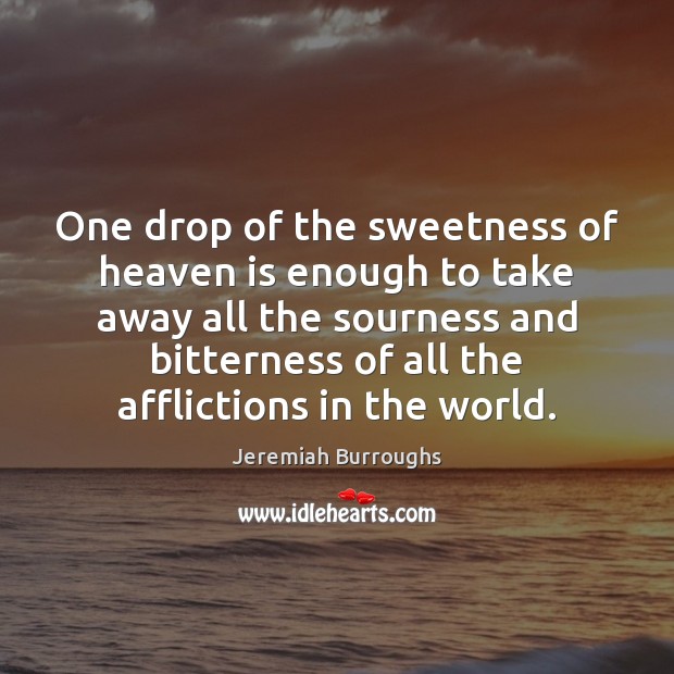 One drop of the sweetness of heaven is enough to take away Jeremiah Burroughs Picture Quote