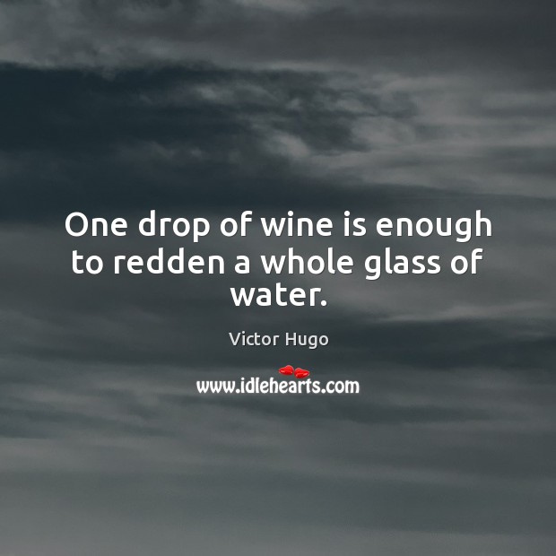 One drop of wine is enough to redden a whole glass of water. Victor Hugo Picture Quote