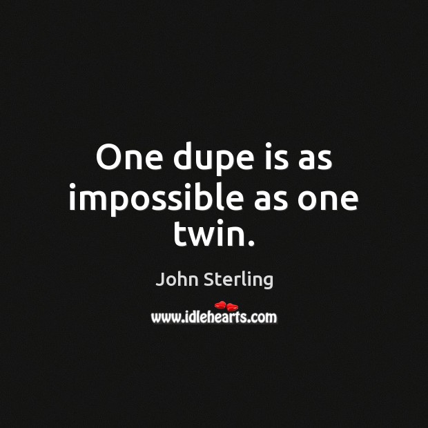 One dupe is as impossible as one twin. John Sterling Picture Quote