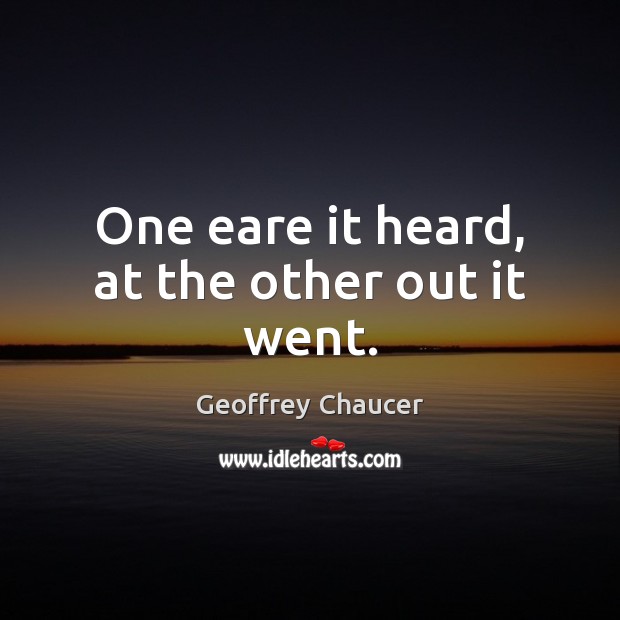One eare it heard, at the other out it went. Geoffrey Chaucer Picture Quote