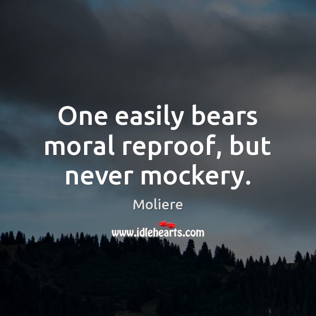 One easily bears moral reproof, but never mockery. Moliere Picture Quote