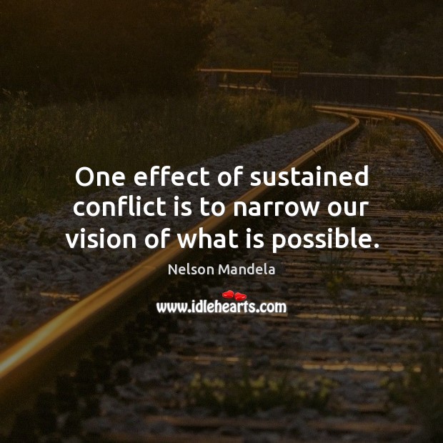 One effect of sustained conflict is to narrow our vision of what is possible. Nelson Mandela Picture Quote