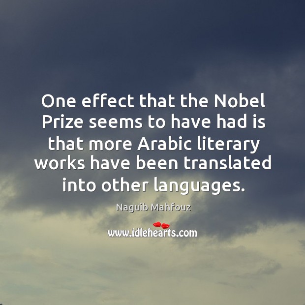 One effect that the nobel prize seems to have had is that more arabic literary works have been translated into other languages. Naguib Mahfouz Picture Quote