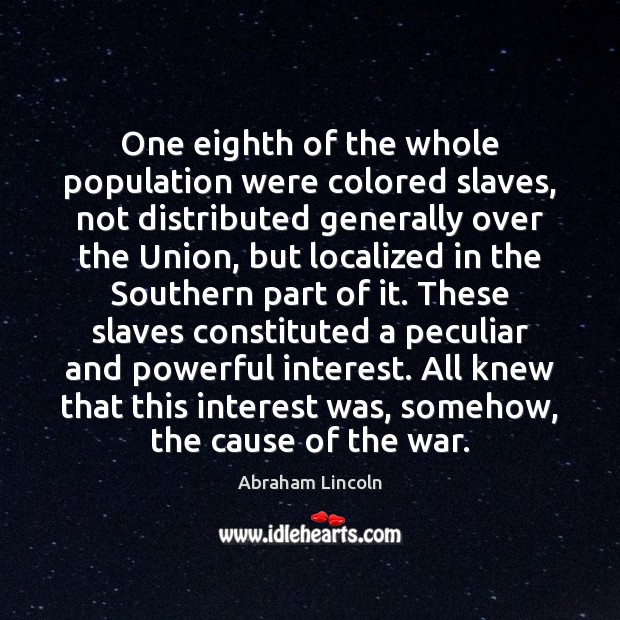 One eighth of the whole population were colored slaves, not distributed generally Abraham Lincoln Picture Quote