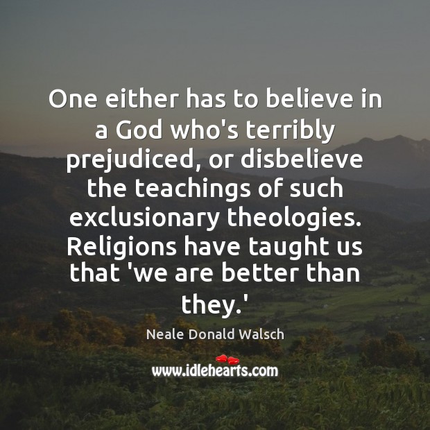 One either has to believe in a God who’s terribly prejudiced, or Neale Donald Walsch Picture Quote