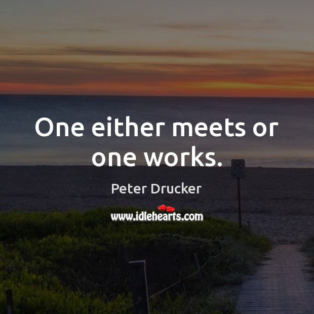 One either meets or one works. Peter Drucker Picture Quote