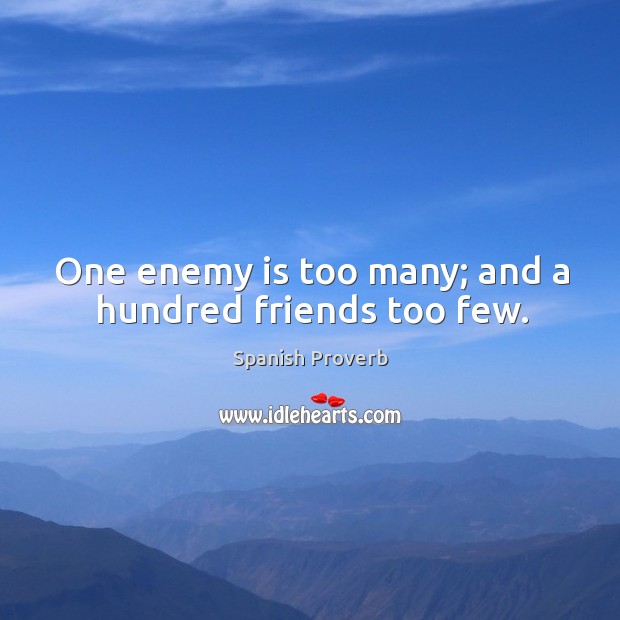 One enemy is too many; and a hundred friends too few. Spanish Proverbs Image