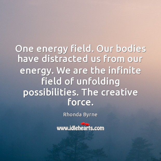 One energy field. Our bodies have distracted us from our energy. We Rhonda Byrne Picture Quote