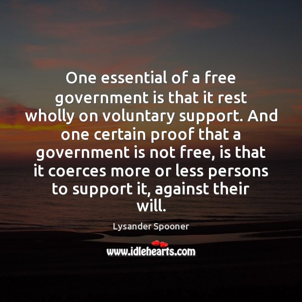 One essential of a free government is that it rest wholly on Lysander Spooner Picture Quote