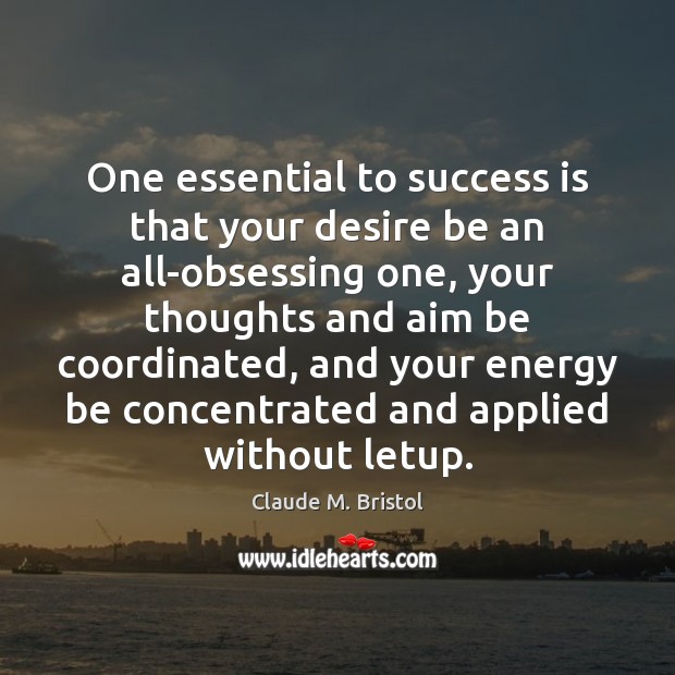 One essential to success is that your desire be an all-obsessing one, Claude M. Bristol Picture Quote