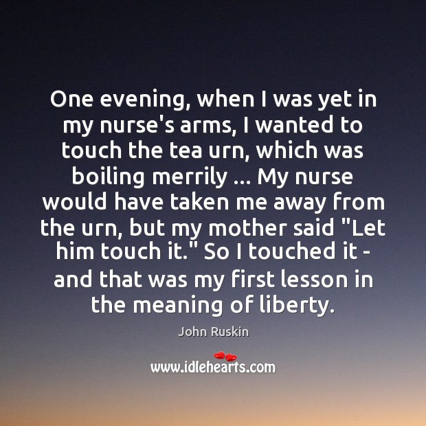 One evening, when I was yet in my nurse’s arms, I wanted John Ruskin Picture Quote