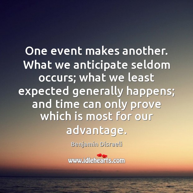 One event makes another. What we anticipate seldom occurs; what we least Benjamin Disraeli Picture Quote