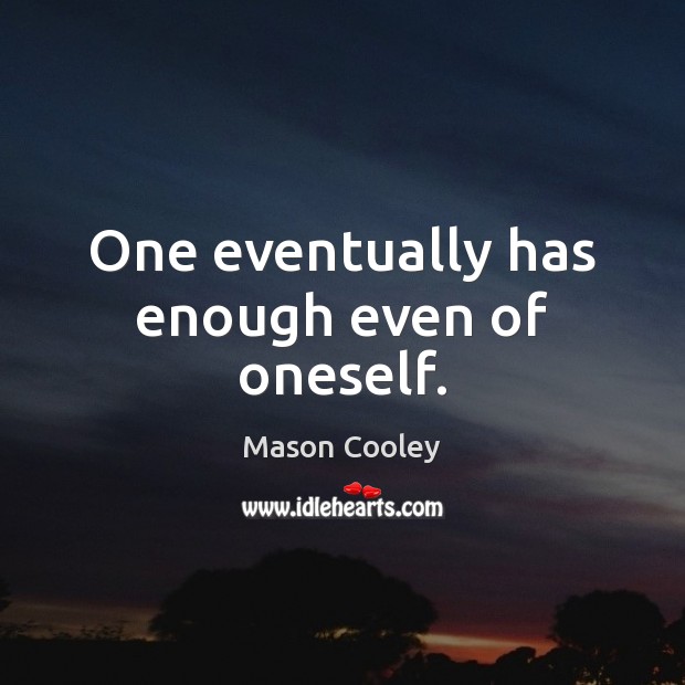 One eventually has enough even of oneself. Image