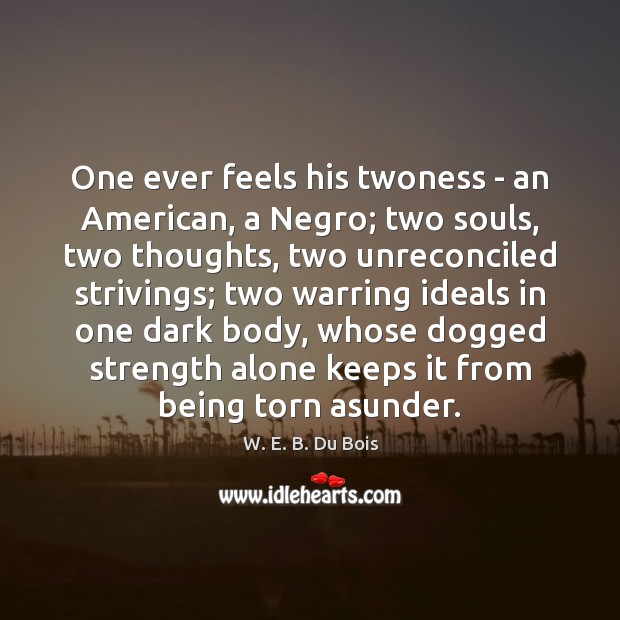 One ever feels his twoness – an American, a Negro; two souls, W. E. B. Du Bois Picture Quote