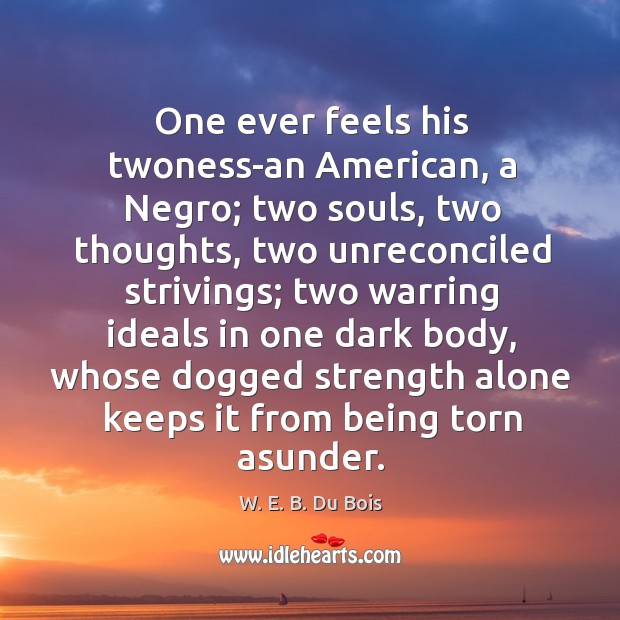 One ever feels his twoness-an american, a negro; two souls, two thoughts W. E. B. Du Bois Picture Quote