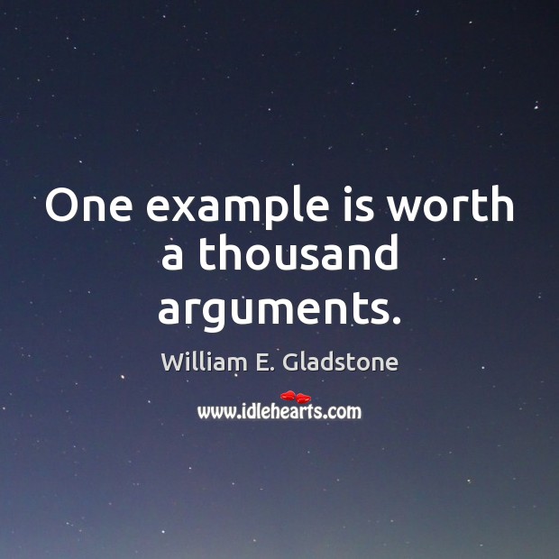 One example is worth a thousand arguments. William E. Gladstone Picture Quote