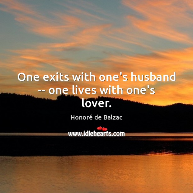 One exits with one’s husband — one lives with one’s lover. Honoré de Balzac Picture Quote