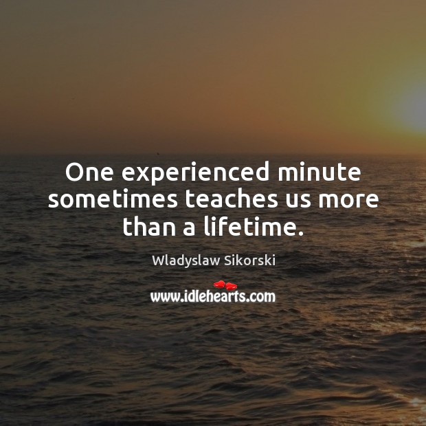 One experienced minute sometimes teaches us more than a lifetime. Wladyslaw Sikorski Picture Quote