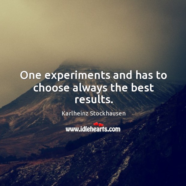 One experiments and has to choose always the best results. Karlheinz Stockhausen Picture Quote