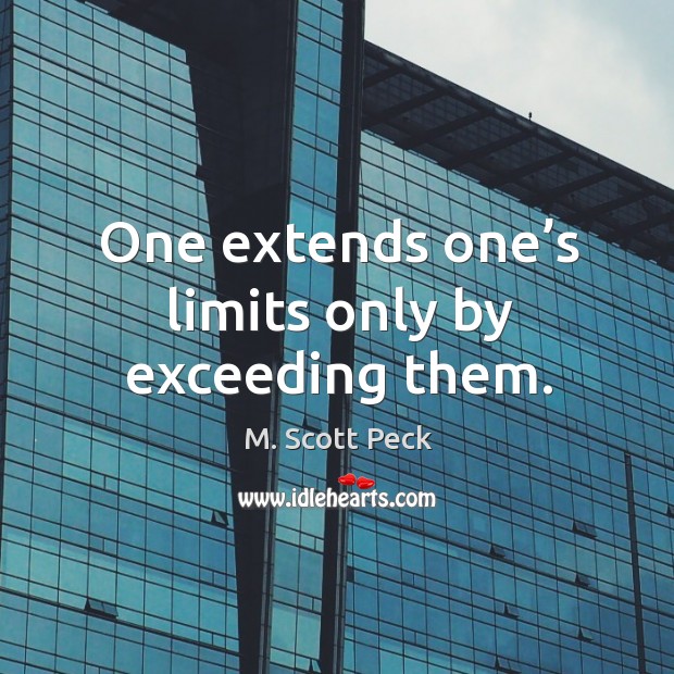 One extends one’s limits only by exceeding them. M. Scott Peck Picture Quote