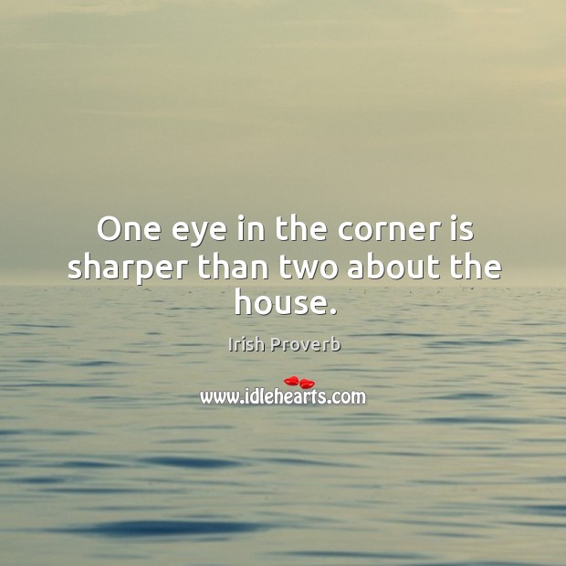 One eye in the corner is sharper than two about the house. Irish Proverbs Image