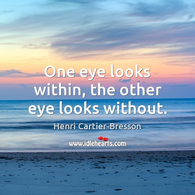 One eye looks within, the other eye looks without. Henri Cartier-Bresson Picture Quote